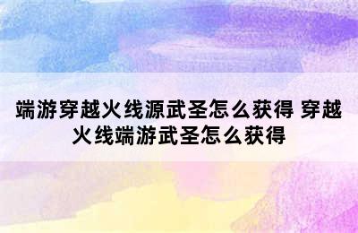 端游穿越火线源武圣怎么获得 穿越火线端游武圣怎么获得